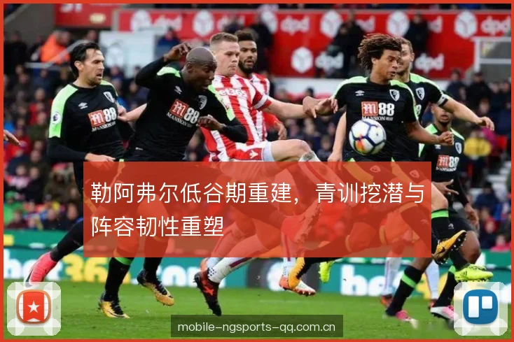 勒阿弗尔低谷期重建，青训挖潜与阵容韧性重塑