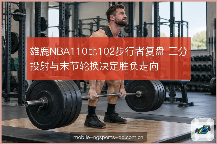 雄鹿NBA110比102步行者复盘 三分投射与末节轮换决定胜负走向